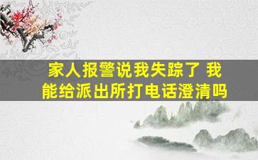 家人报警说我失踪了 我能给派出所打电话澄清吗